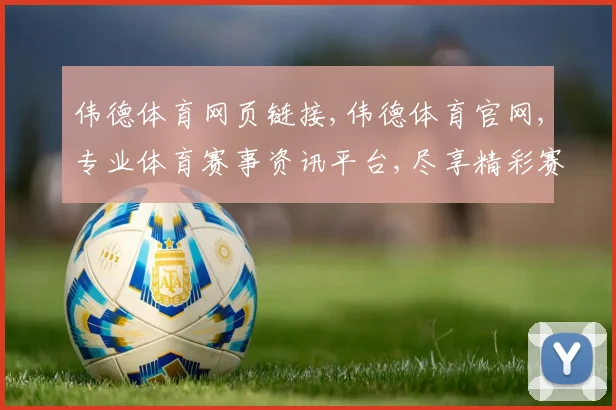 伟德体育网页链接,伟德体育官网,专业体育赛事资讯平台,尽享精彩赛事