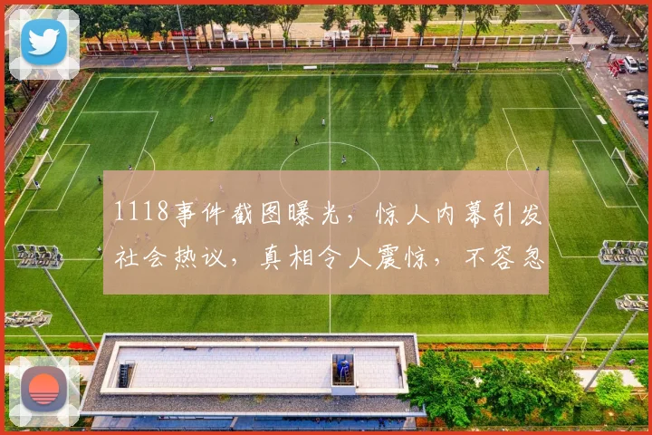 1118事件截图曝光，惊人内幕引发社会热议，真相令人震惊，不容忽视
