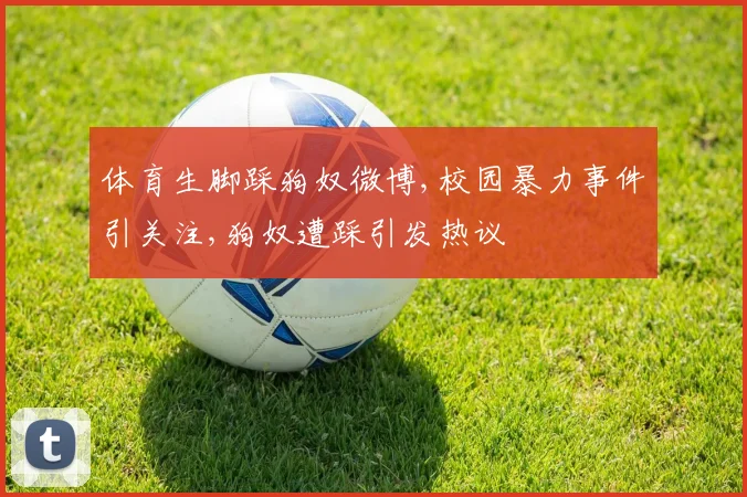 体育生脚踩狗奴微博,校园暴力事件引关注,狗奴遭踩引发热议