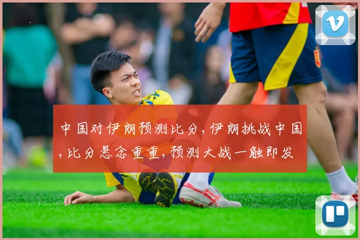 中国对伊朗预测比分,伊朗挑战中国,比分悬念重重,预测大战一触即发,谁将问鼎