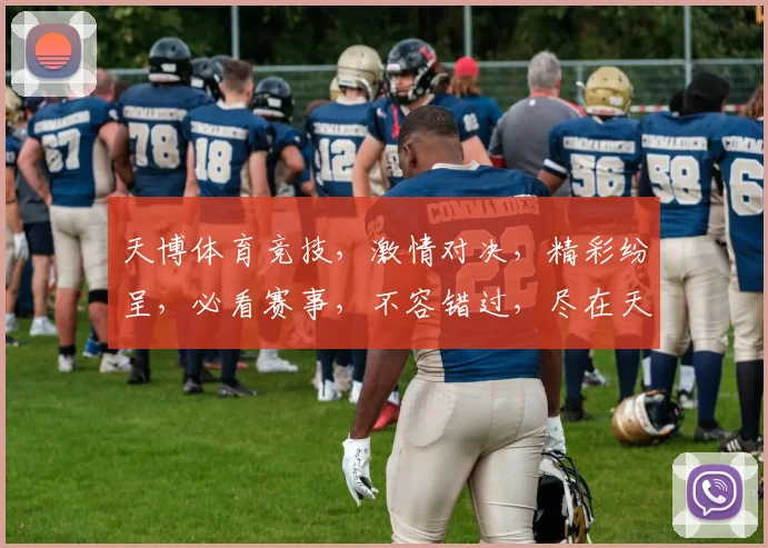 天博体育竞技，激情对决，精彩纷呈，必看赛事，不容错过，尽在天博