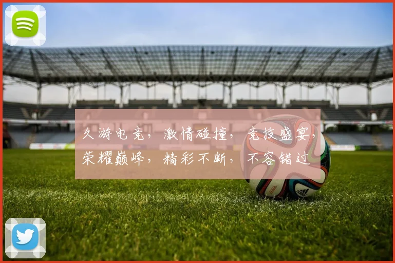 久游电竞，激情碰撞，竞技盛宴，荣耀巅峰，精彩不断，不容错过