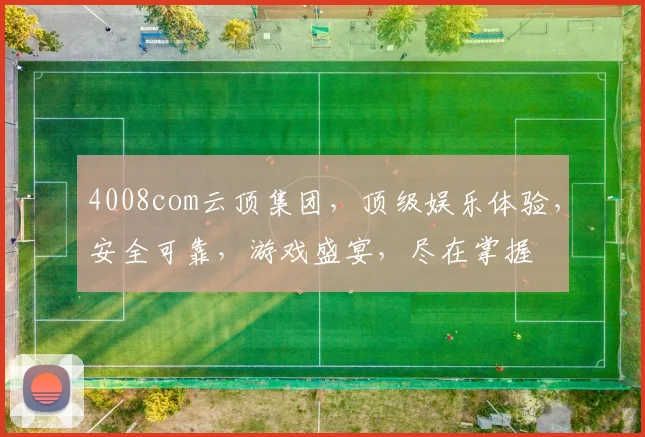 4008com云顶集团，顶级娱乐体验，安全可靠，游戏盛宴，尽在掌握