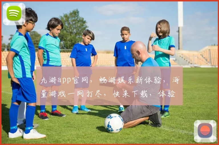 九游app官网，畅游娱乐新体验，海量游戏一网打尽，快来下载，体验极致乐趣